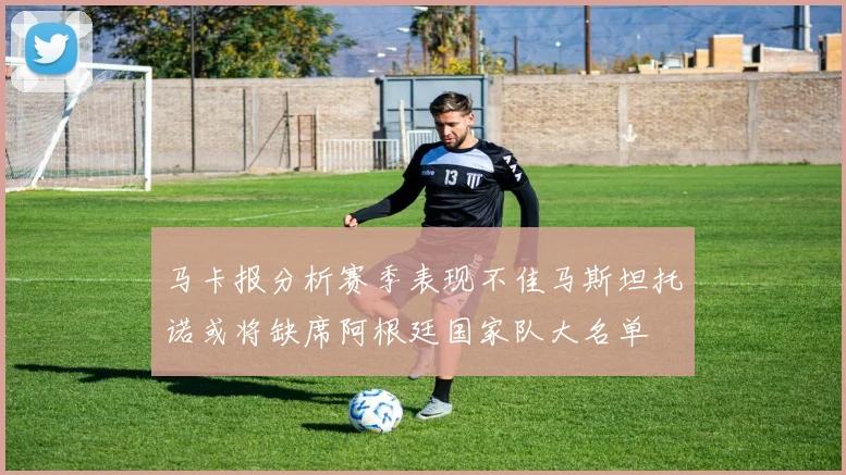 马卡报分析赛季表现不佳马斯坦托诺或将缺席阿根廷国家队大名单