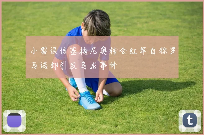 小雷误传塞梅尼奥转会红军自称罗马诺却引发乌龙事件