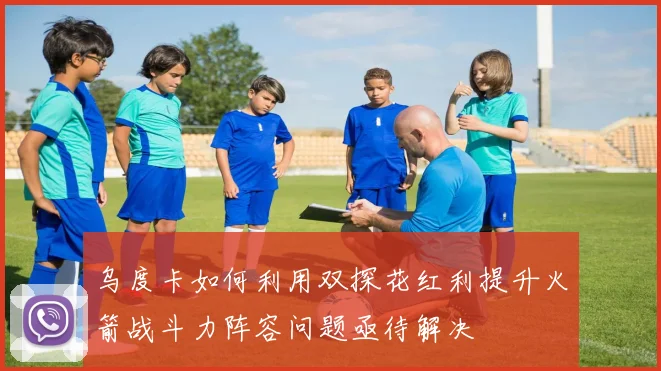 乌度卡如何利用双探花红利提升火箭战斗力阵容问题亟待解决